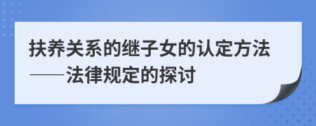 扶养关系的继子女的认定方法——法律规定的探讨