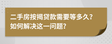 二手房按揭贷款需要等多久？如何解决这一问题？
