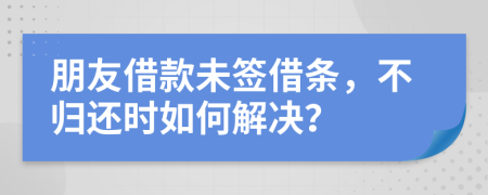 朋友借款未签借条，不归还时如何解决？