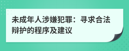 未成年人涉嫌犯罪：寻求合法辩护的程序及建议