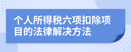 个人所得税六项扣除项目的法律解决方法