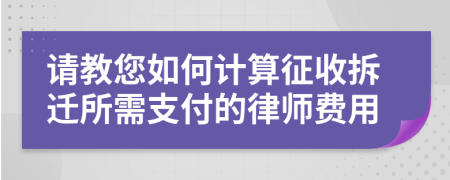 请教您如何计算征收拆迁所需支付的律师费用