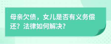 母亲欠债，女儿是否有义务偿还？法律如何解决？