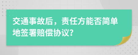 交通事故后，责任方能否简单地签署赔偿协议？