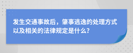 发生交通事故后，肇事逃逸的处理方式以及相关的法律规定是什么？