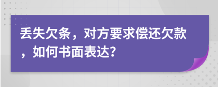丢失欠条，对方要求偿还欠款，如何书面表达？