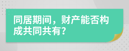 同居期间，财产能否构成共同共有？