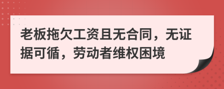 老板拖欠工资且无合同，无证据可循，劳动者维权困境