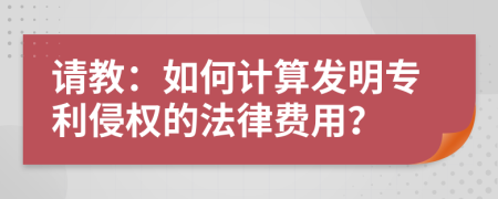 请教：如何计算发明专利侵权的法律费用？