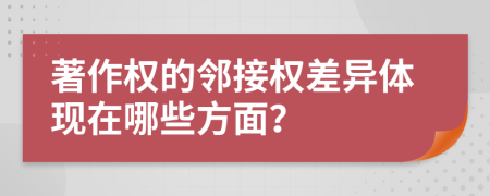 著作权的邻接权差异体现在哪些方面？