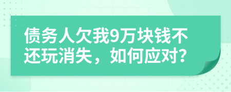 债务人欠我9万块钱不还玩消失，如何应对？