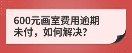 600元画室费用逾期未付，如何解决？