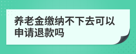 养老金缴纳不下去可以申请退款吗