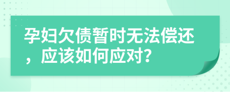 孕妇欠债暂时无法偿还，应该如何应对？
