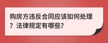 购房方违反合同应该如何处理？法律规定有哪些？