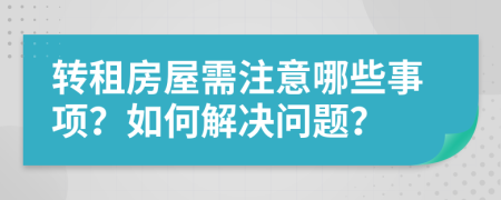 转租房屋需注意哪些事项？如何解决问题？