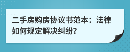 二手房购房协议书范本：法律如何规定解决纠纷？