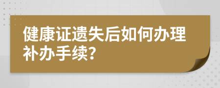 健康证遗失后如何办理补办手续？