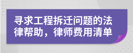 寻求工程拆迁问题的法律帮助，律师费用清单