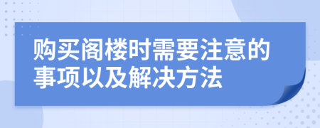 购买阁楼时需要注意的事项以及解决方法