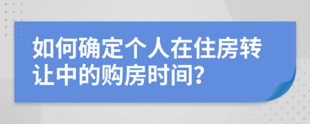 如何确定个人在住房转让中的购房时间？