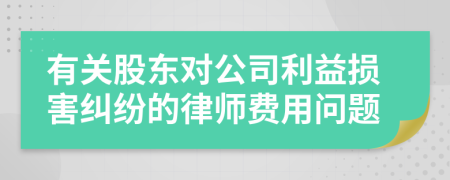 有关股东对公司利益损害纠纷的律师费用问题