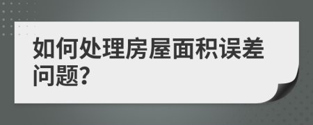如何处理房屋面积误差问题？