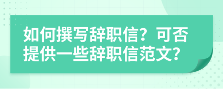 如何撰写辞职信？可否提供一些辞职信范文？