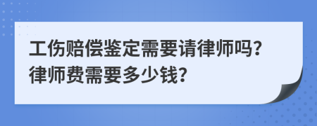 工伤赔偿鉴定需要请律师吗？律师费需要多少钱？