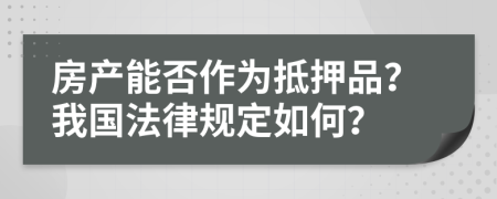 房产能否作为抵押品？我国法律规定如何？
