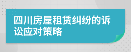 四川房屋租赁纠纷的诉讼应对策略