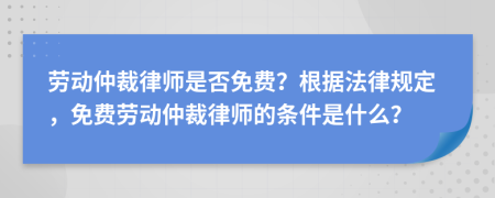 劳动仲裁律师是否免费？根据法律规定，免费劳动仲裁律师的条件是什么？