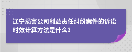 辽宁损害公司利益责任纠纷案件的诉讼时效计算方法是什么？