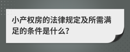 小产权房的法律规定及所需满足的条件是什么？