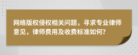 网络版权侵权相关问题，寻求专业律师意见，律师费用及收费标准如何？