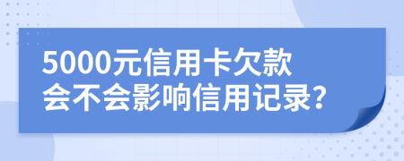 5000元信用卡欠款会不会影响信用记录？