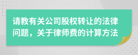 请教有关公司股权转让的法律问题，关于律师费的计算方法