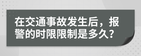 在交通事故发生后，报警的时限限制是多久？