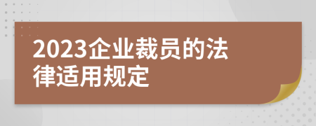 2023企业裁员的法律适用规定
