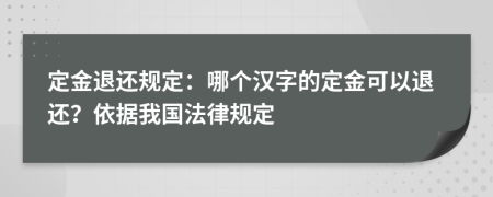 定金退还规定：哪个汉字的定金可以退还？依据我国法律规定