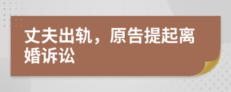 丈夫出轨，原告提起离婚诉讼