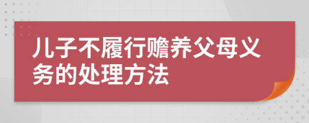 儿子不履行赡养父母义务的处理方法