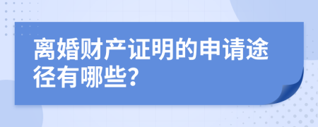 离婚财产证明的申请途径有哪些？
