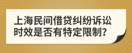 上海民间借贷纠纷诉讼时效是否有特定限制？