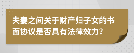 夫妻之间关于财产归子女的书面协议是否具有法律效力？