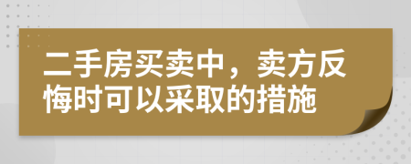 二手房买卖中，卖方反悔时可以采取的措施