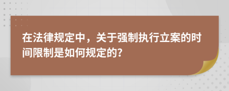 在法律规定中，关于强制执行立案的时间限制是如何规定的？