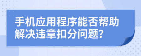 手机应用程序能否帮助解决违章扣分问题？