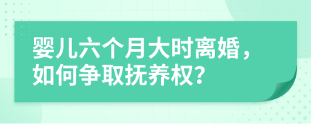 婴儿六个月大时离婚，如何争取抚养权？