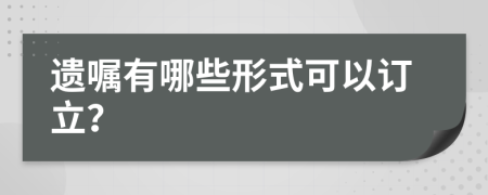 遗嘱有哪些形式可以订立？